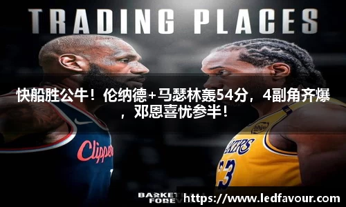 快船胜公牛！伦纳德+马瑟林轰54分，4副角齐爆，邓恩喜忧参半！